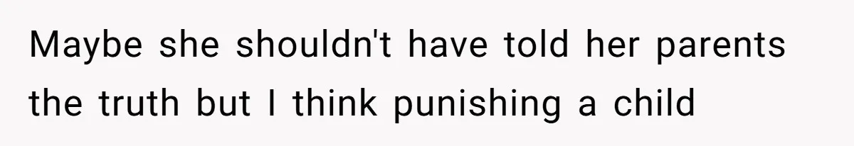 Maybe she shouldn't have told her parents the truth but I think punishing a child