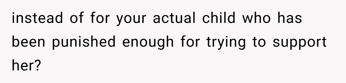 instead of for your actual child who has been punished enough for trying to support her?