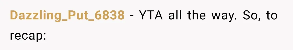 Dazzling_Put_6838 − YTA all the way. So, to recap: