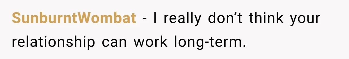 SunburntWombat − I really don’t think your relationship can work long-term.