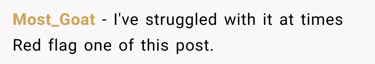 Most_Goat − I've struggled with it at times Red flag one of this post.