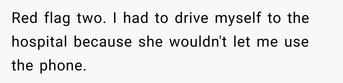 Red flag two. I had to drive myself to the hospital because she wouldn't let me use the phone.