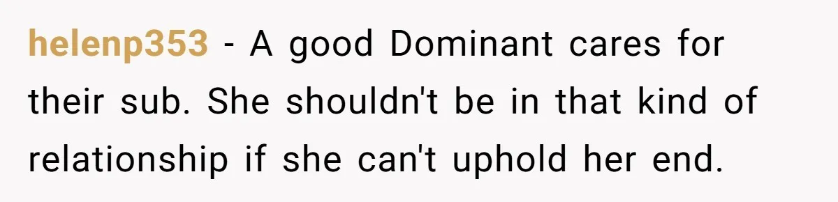 helenp353 − A good Dominant cares for their sub. She shouldn't be in that kind of relationship if she can't uphold her end.