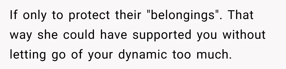 If only to protect their "belongings". That way she could have supported you without letting go of your dynamic too much.