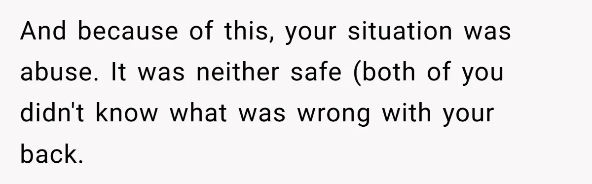 And because of this, your situation was abuse. It was neither safe (both of you didn't know what was wrong with your back.
