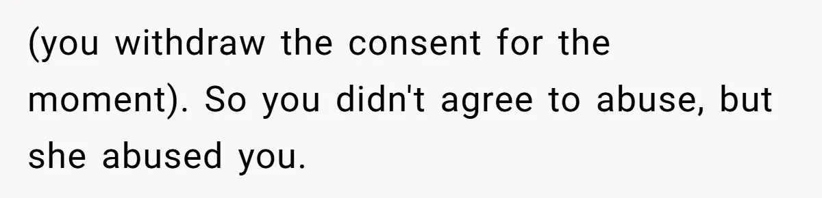 (you withdraw the consent for the moment). So you didn't agree to abuse, but she abused you.