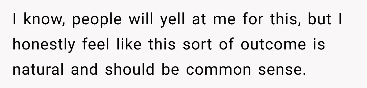 I know, people will yell at me for this, but I honestly feel like this sort of outcome is natural and should be common sense.