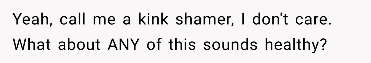Yeah, call me a kink shamer, I don't care. What about ANY of this sounds healthy?