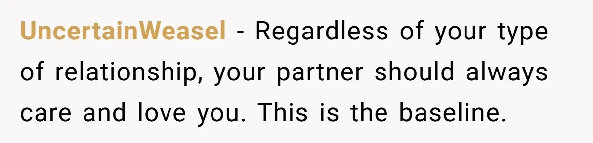 UncertainWeasel − Regardless of your type of relationship, your partner should always care and love you. This is the baseline.