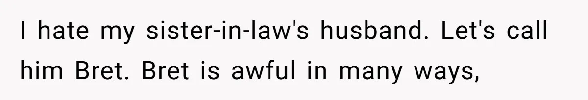 I hate my sister-in-law's husband. Let's call him Bret. Bret is awful in many ways,