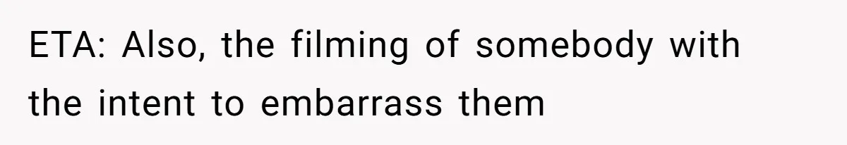 ETA: Also, the filming of somebody with the intent to embarrass them