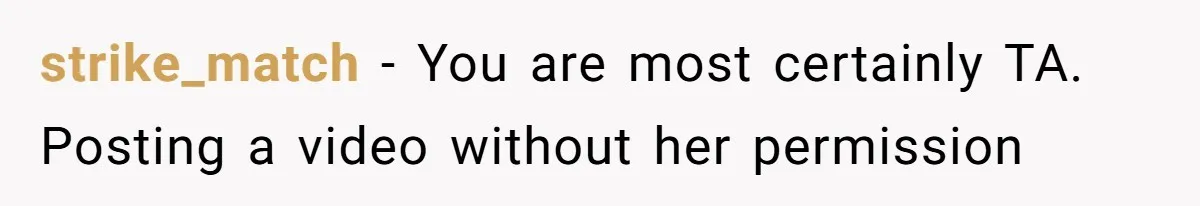 strike_match − You are most certainly TA. Posting a video without her permission