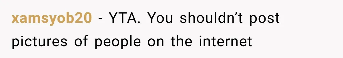 xamsyob20 − YTA. You shouldn’t post pictures of people on the internet