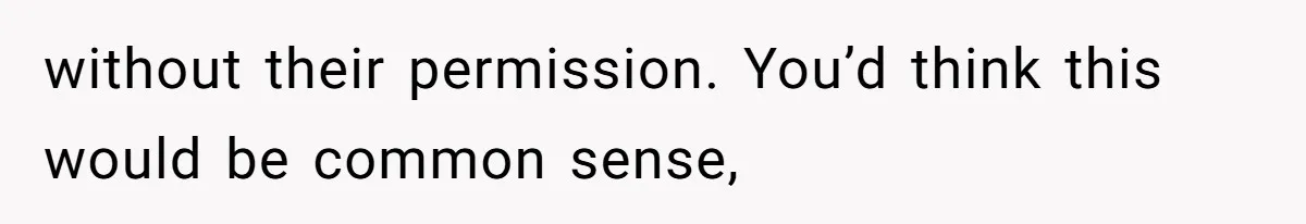 without their permission. You’d think this would be common sense,