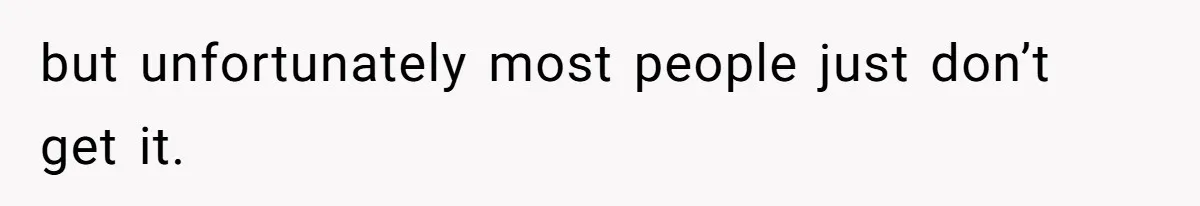 but unfortunately most people just don’t get it.