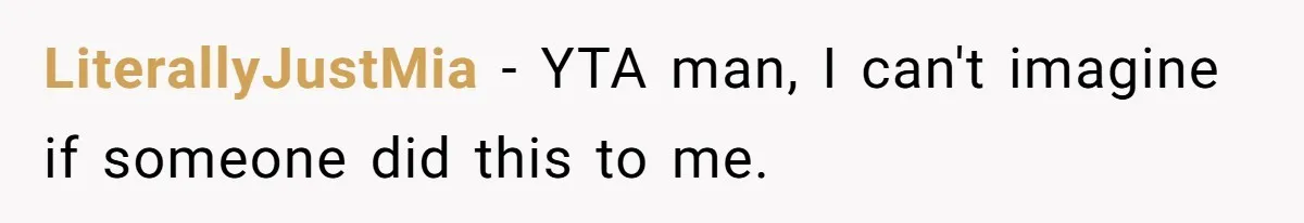LiterallyJustMia − YTA man, I can't imagine if someone did this to me.