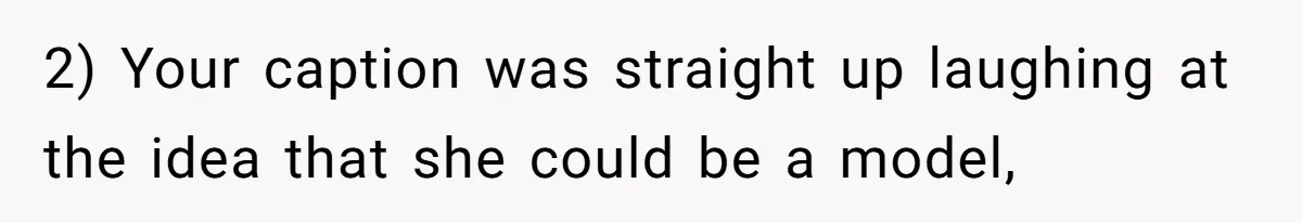 2) Your caption was straight up laughing at the idea that she could be a model,