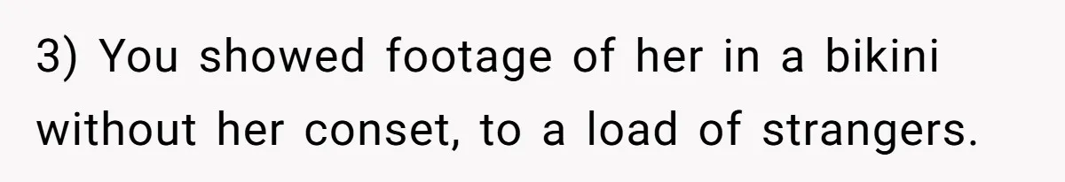 3) You showed footage of her in a bikini without her conset, to a load of strangers.