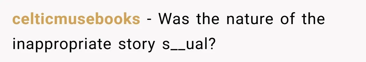celticmusebooks − Was the nature of the inappropriate story s__ual?