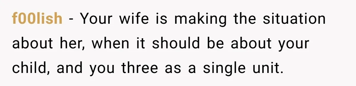 f00lish − Your wife is making the situation about her, when it should be about your child, and you three as a single unit.