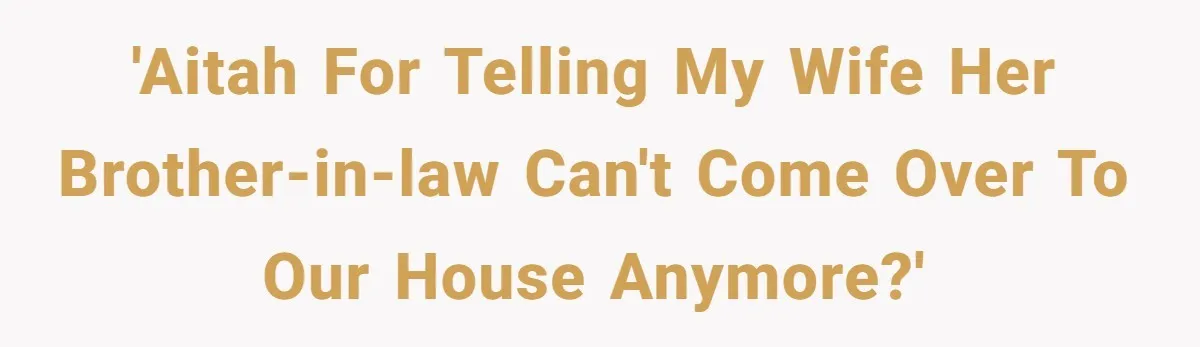 'AITAH for telling my wife her brother-in-law can't come over to our house anymore?'