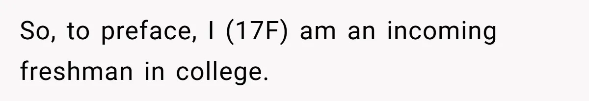 So, to preface, I (17F) am an incoming freshman in college.