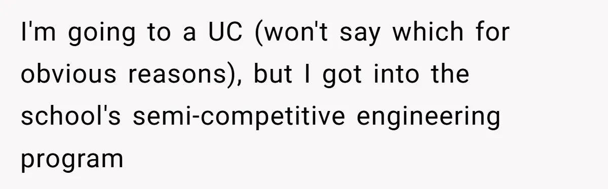I'm going to a UC (won't say which for obvious reasons), but I got into the school's semi-competitive engineering program