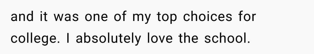 and it was one of my top choices for college. I absolutely love the school.