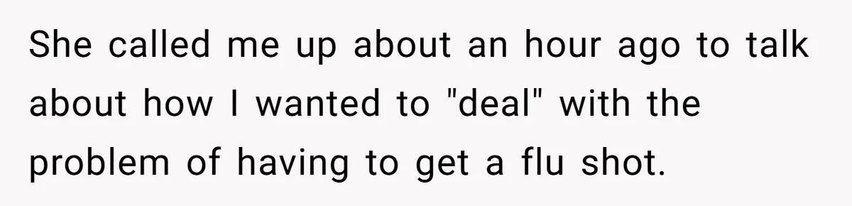 She called me up about an hour ago to talk about how I wanted to "deal" with the problem of having to get a flu shot.
