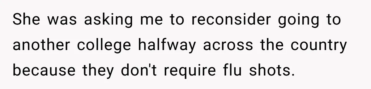 She was asking me to reconsider going to another college halfway across the country because they don't require flu shots.