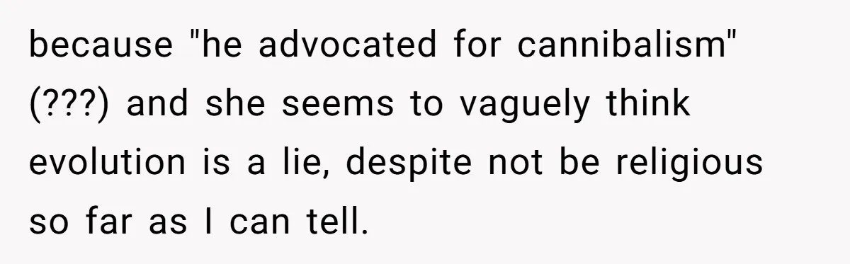 because "he advocated for cannibalism" (???) and she seems to vaguely think evolution is a lie, despite not be religious so far as I can tell.
