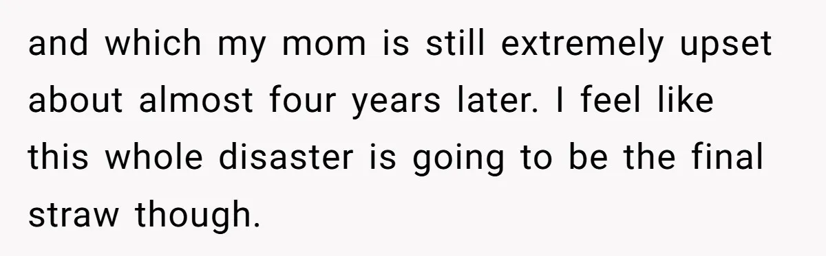 and which my mom is still extremely upset about almost four years later. I feel like this whole disaster is going to be the final straw though.