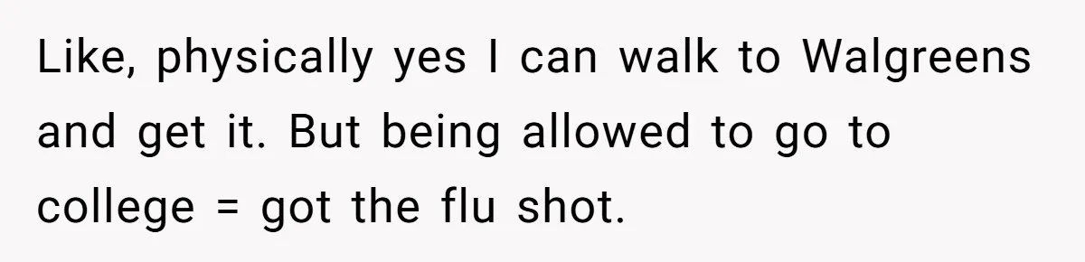 Like, physically yes I can walk to Walgreens and get it. But being allowed to go to college = got the flu shot.