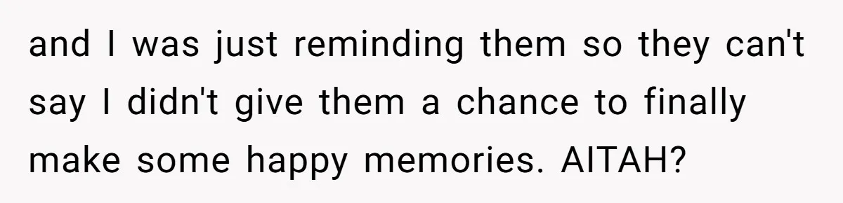 and I was just reminding them so they can't say I didn't give them a chance to finally make some happy memories. AITAH?