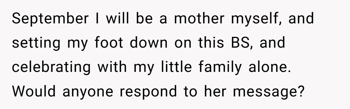 September I will be a mother myself, and setting my foot down on this BS, and celebrating with my little family alone. Would anyone respond to her message?
