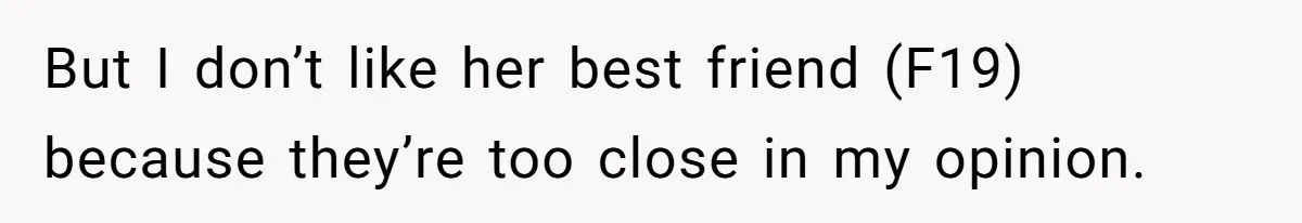 But I don’t like her best friend (F19) because they’re too close in my opinion.