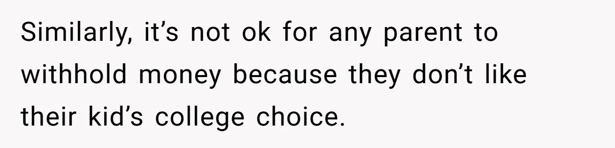 Similarly, it’s not ok for any parent to withhold money because they don’t like their kid’s college choice.