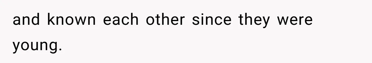 and known each other since they were young.