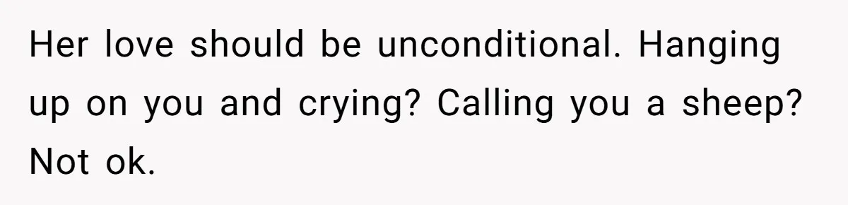 Her love should be unconditional. Hanging up on you and crying? Calling you a sheep? Not ok.