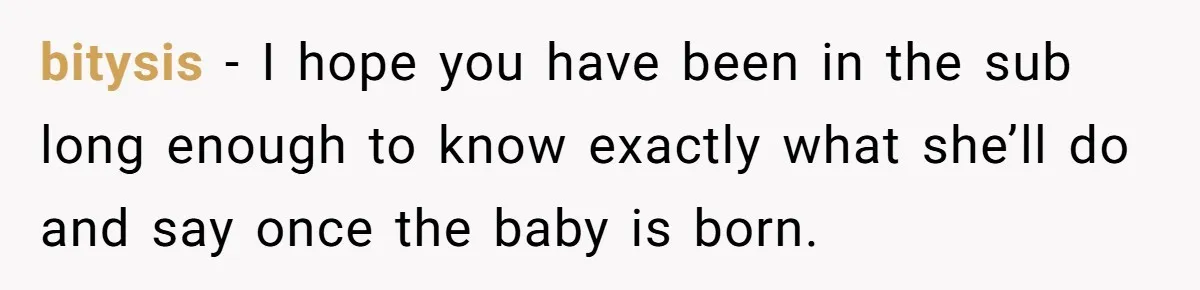 bitysis − I hope you have been in the sub long enough to know exactly what she’ll do and say once the baby is born.