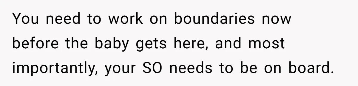 You need to work on boundaries now before the baby gets here, and most importantly, your SO needs to be on board.
