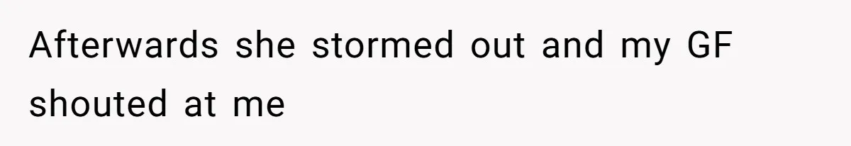 Afterwards she stormed out and my GF shouted at me