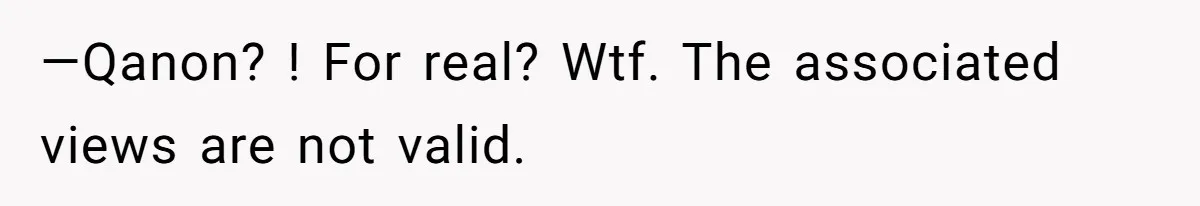 —Qanon? ! For real? Wtf. The associated views are not valid.