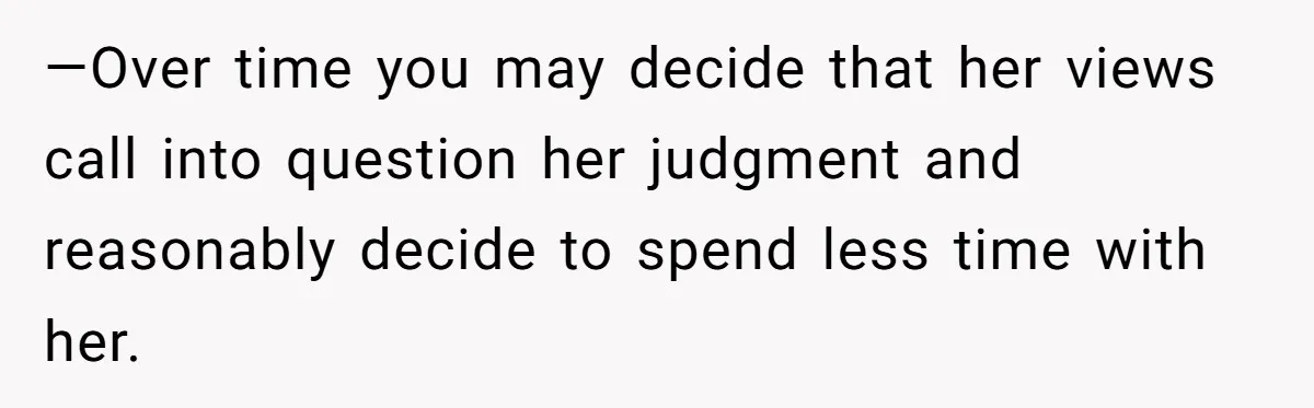 —Over time you may decide that her views call into question her judgment and reasonably decide to spend less time with her.
