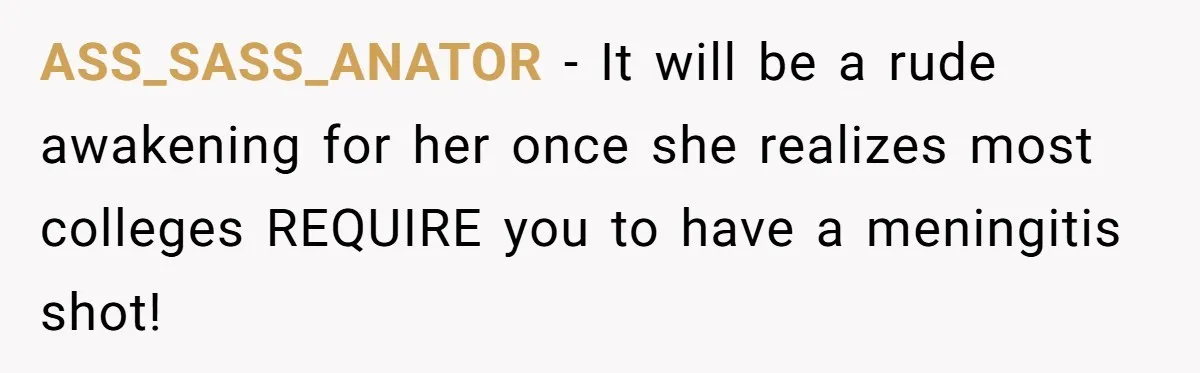 ASS_SASS_ANATOR − It will be a rude awakening for her once she realizes most colleges REQUIRE you to have a meningitis shot!