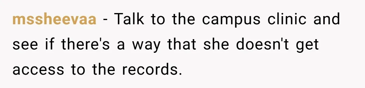 mssheevaa − Talk to the campus clinic and see if there's a way that she doesn't get access to the records.