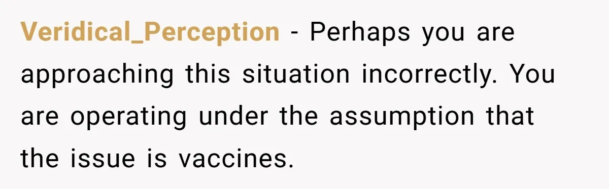 Veridical_Perception − Perhaps you are approaching this situation incorrectly. You are operating under the assumption that the issue is vaccines.