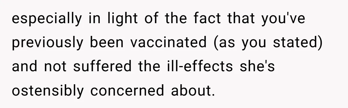 especially in light of the fact that you've previously been vaccinated (as you stated) and not suffered the ill-effects she's ostensibly concerned about.