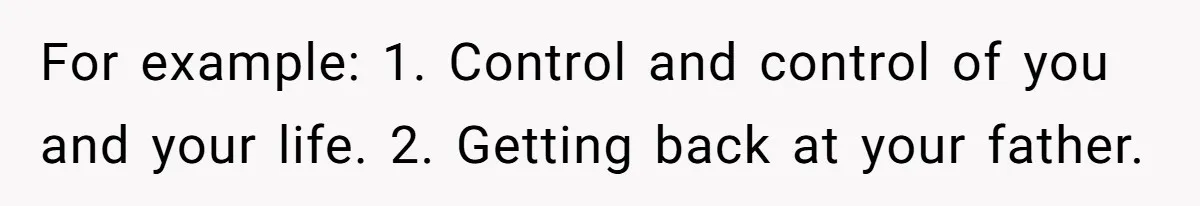 For example: 1. Control and control of you and your life. 2. Getting back at your father.