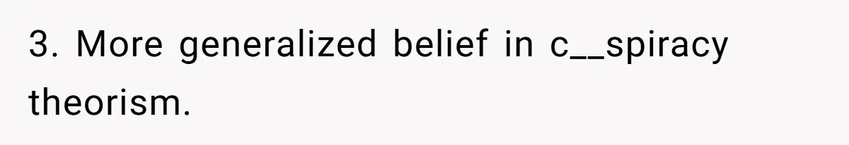 3. More generalized belief in c__spiracy theorism.